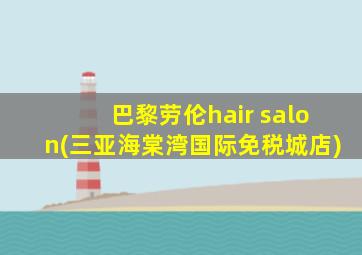 巴黎劳伦hair salon(三亚海棠湾国际免税城店)